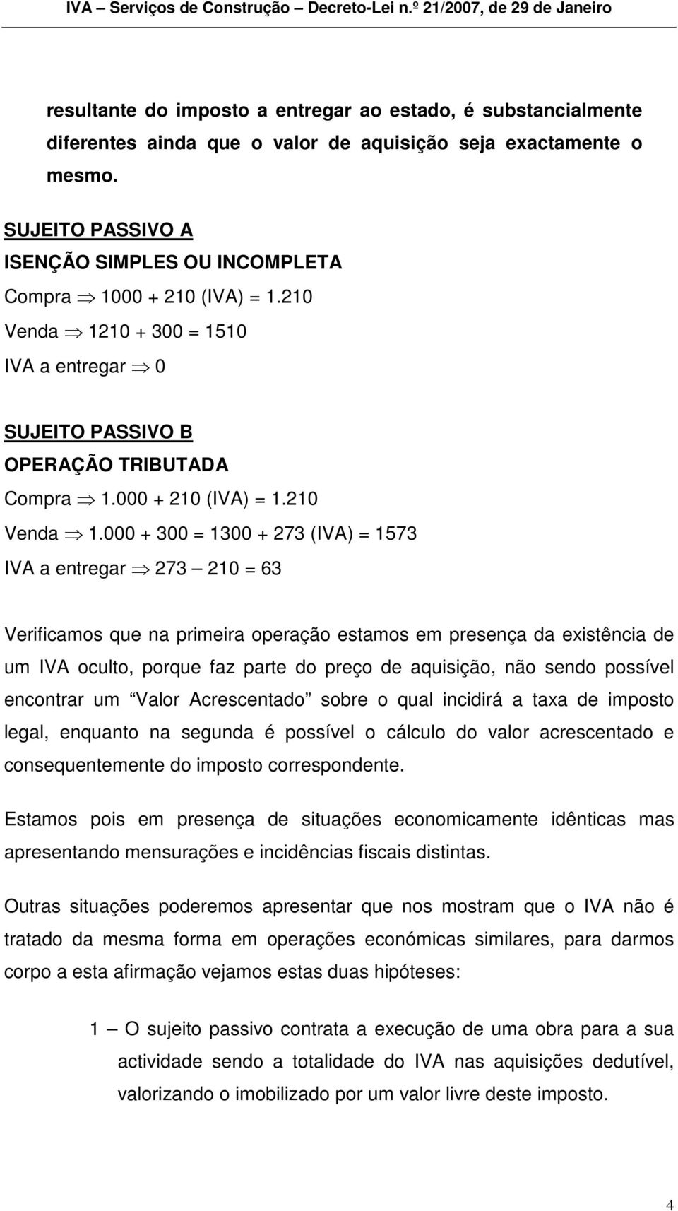 10 + 300 = 1510 IVA a entregar 0 SUJEITO PASSIVO B OPERAÇÃO TRIBUTADA Compra 1.000 + 210 (IVA) = 1.210 Venda 1.