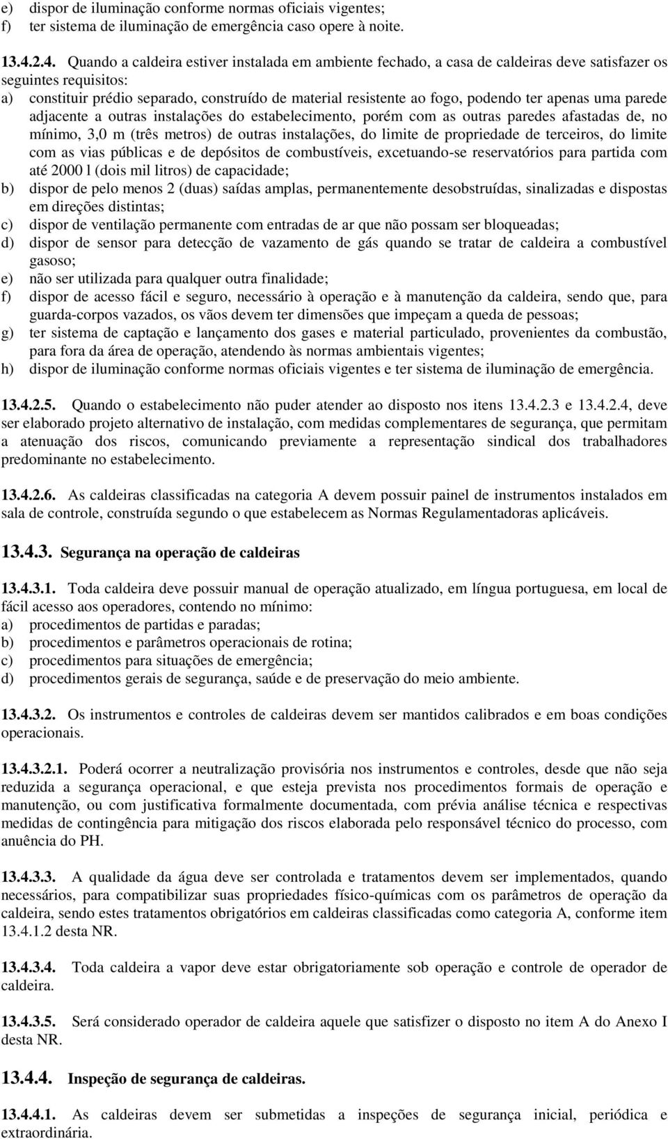 podendo ter apenas uma parede adjacente a outras instalações do estabelecimento, porém com as outras paredes afastadas de, no mínimo, 3,0 m (três metros) de outras instalações, do limite de