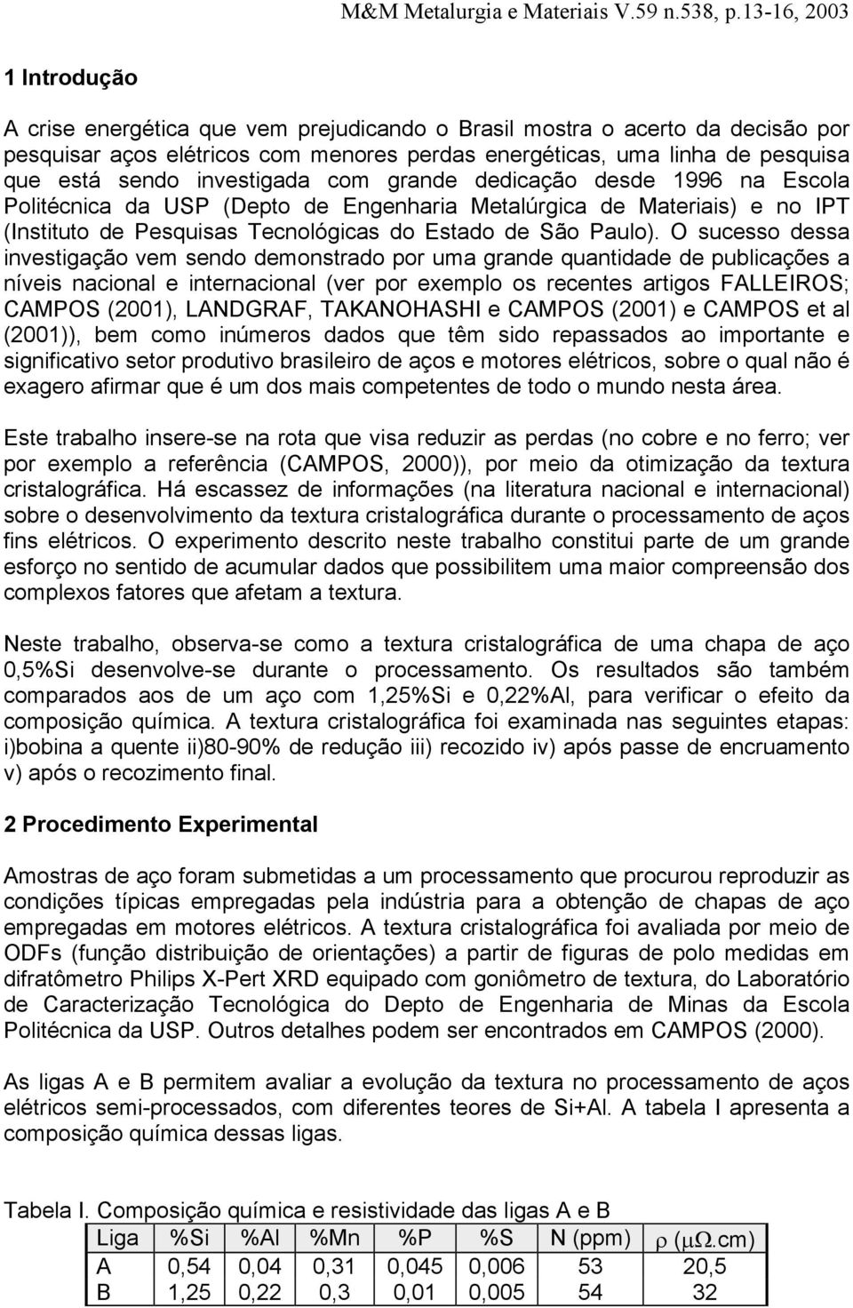 O sucesso dessa investigação vem sendo demonstrado por uma grande quantidade de publicações a níveis nacional e internacional (ver por exemplo os recentes artigos FALLEIROS; CAMPOS (2001), LANDGRAF,