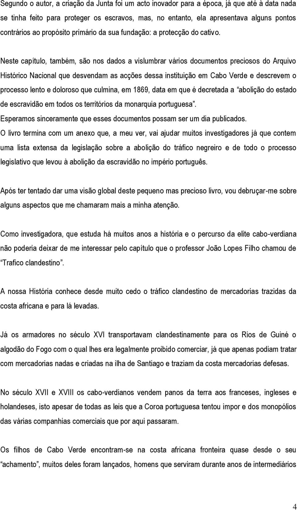 Neste capítulo, também, são nos dados a vislumbrar vários documentos preciosos do Arquivo Histórico Nacional que desvendam as acções dessa instituição em Cabo Verde e descrevem o processo lento e