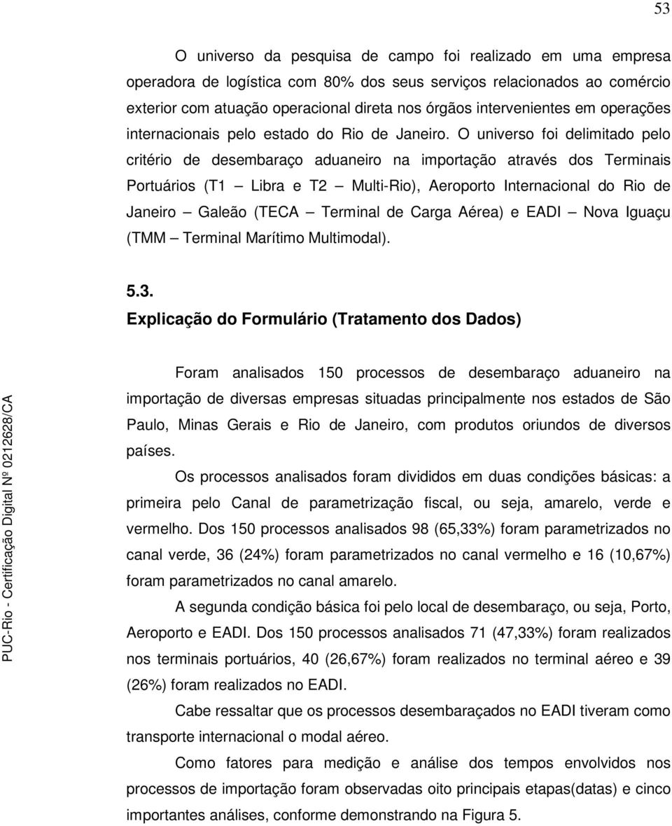 O universo foi delimitado pelo critério de desembaraço aduaneiro na importação através dos Terminais Portuários (T1 Libra e T2 Multi-Rio), Aeroporto Internacional do Rio de Janeiro Galeão (TECA