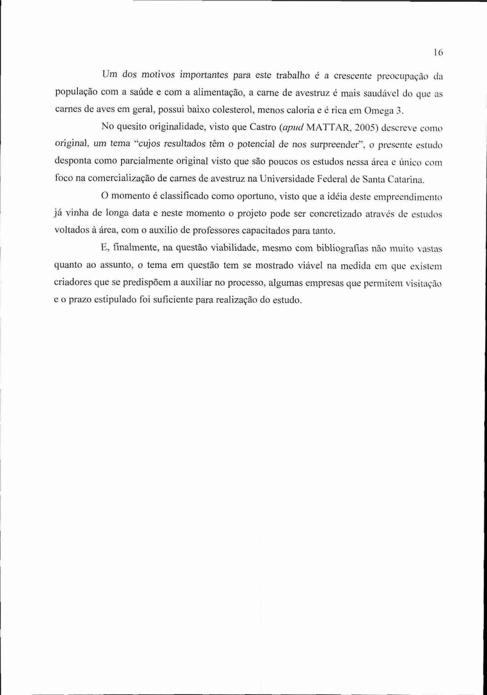 No quesito originalidade, visto que Castro (apud MATTAR, 2005) descreve como original, um tema "cujos resultados têm o potencial de nos surpreendertm, o presente escudo desponta como parcialmente