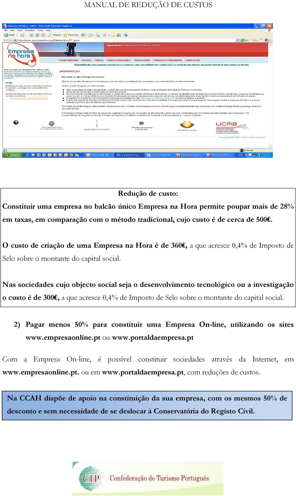 Nas sociedades cujo objecto social seja o desenvolvimento tecnológico ou a investigação o custo é de 300, a que acresce 0,4% de Imposto de Selo sobre o montante do capital social.