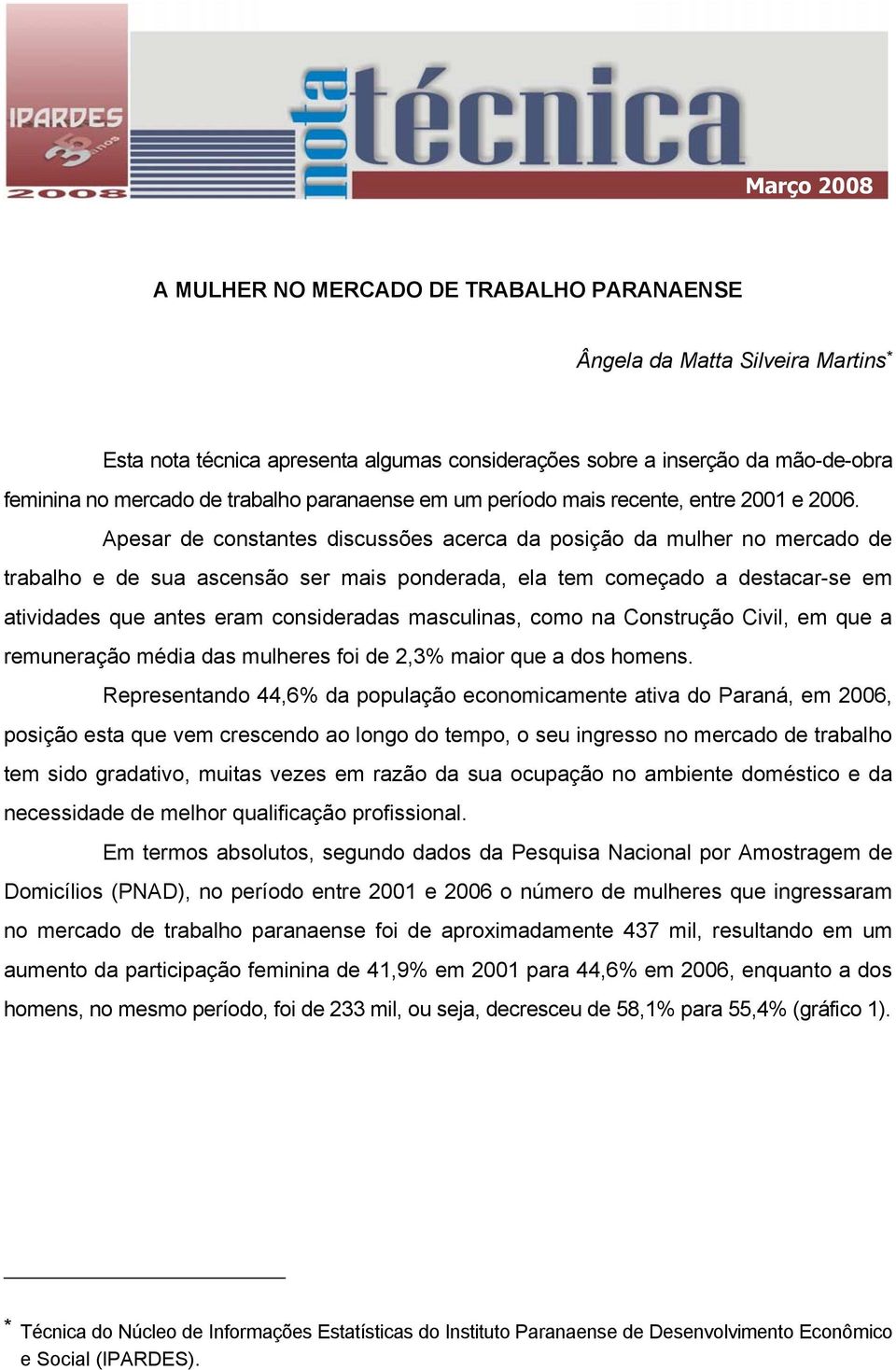 Apesar de constantes discussões acerca da posição da mulher no mercado de trabalho e de sua ascensão ser mais ponderada, ela tem começado a destacar-se em atividades que antes eram consideradas