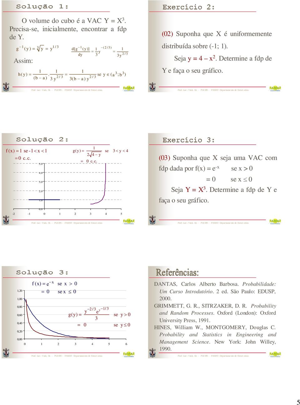 Dtrmi a fdp d Y faça o su gráfico. 0,0 - - 0 4 5,0,00 0,80 0,60 0,40 0,0 0,00 f (x) x 0 s x > 0 s x 0 / / g() 0 0 4 5 6 s > 0 s 0 DANTAS, Carlos Albrto Barbosa. Probabilidad: Um Curso Itrodutório. d. São Paulo: EDUSP, 000.