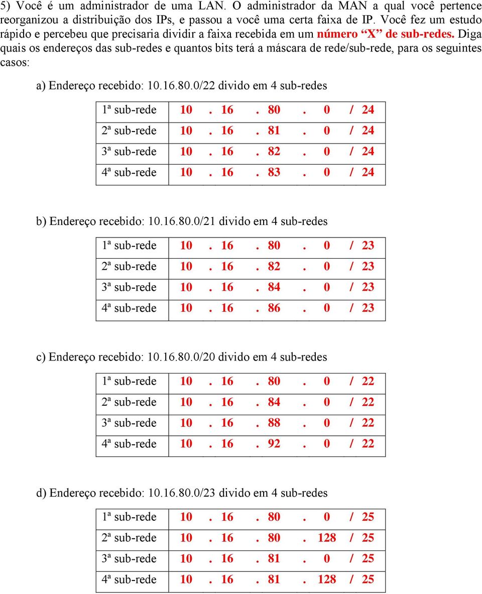 Diga quais os endereços das sub-redes e quantos bits terá a máscara de rede/sub-rede, para os seguintes casos: a) Endereço recebido: 10.16.80.0/22 divido em 4 sub-redes 1ª sub-rede 10. 16. 80.