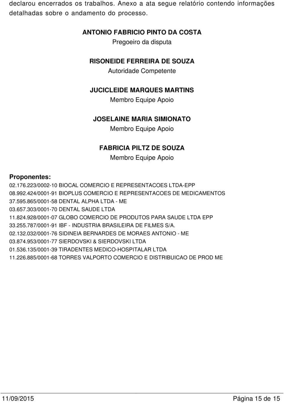 FABRICIA PILTZ DE SOUZA Membro Equipe Apoio Proponentes: 02.176.223/0002-10 BIOCAL COMERCIO E REPRESENTACOES LTDA- 08.992.424/0001-91 BIOPLUS COMERCIO E REPRESENTACOES DE MEDICAMENTOS 37.595.