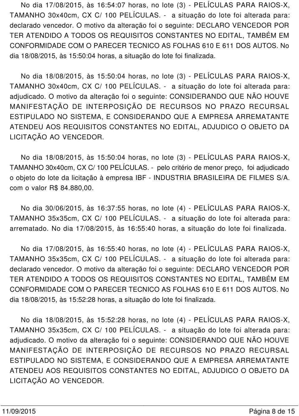 No dia 18/08/2015, às 15:50:04 horas, a situação do lote foi finalizada. No dia 18/08/2015, às 15:50:04 horas, no lote (3) - PELÍCULAS PARA RAIOS-X, TAMANHO 30x40cm, CX C/ 100 PELÍCULAS.