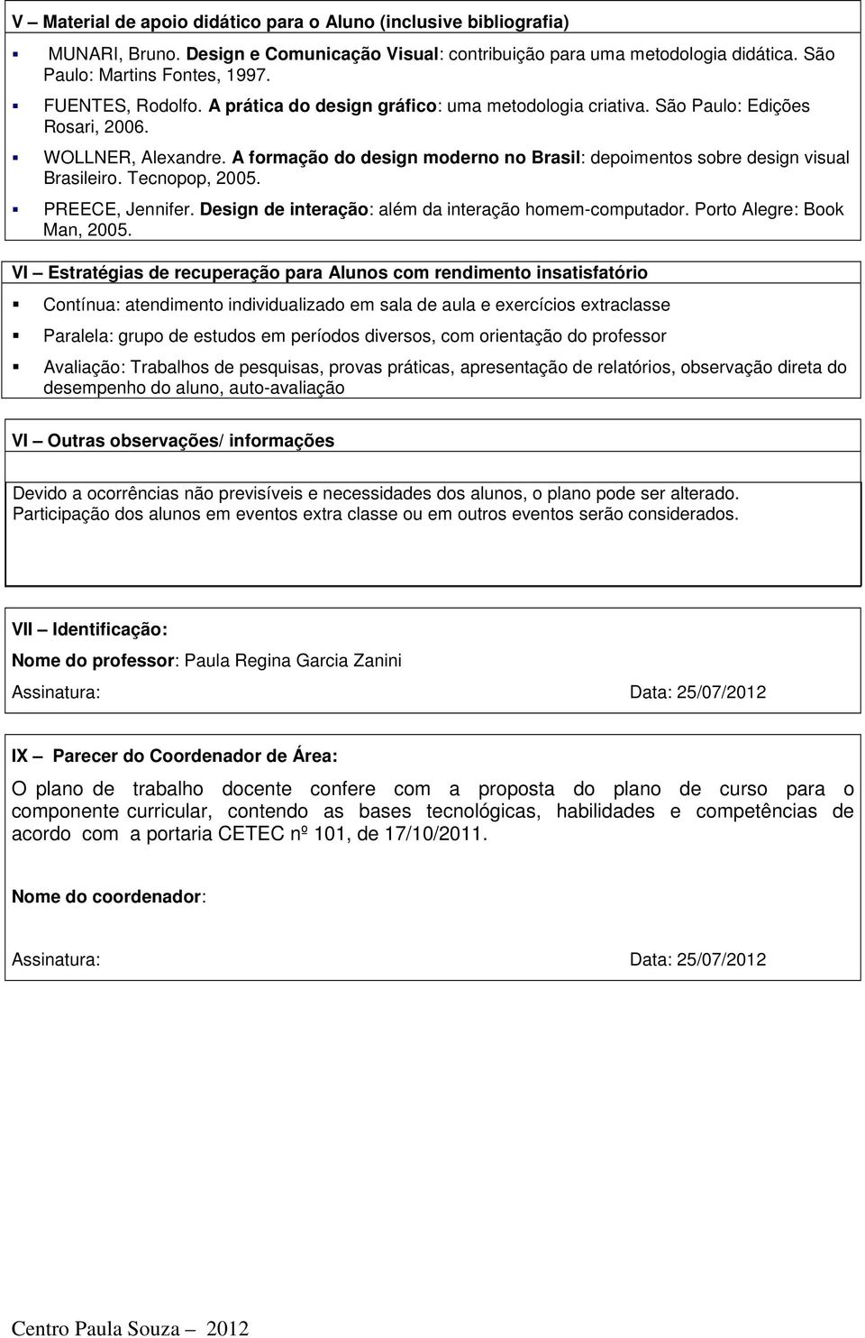 A formação do design moderno no Brasil: depoimentos sobre design visual Brasileiro. Tecnopop, 2005. PREECE, Jennifer. Design de interação: além da interação homem-computador.