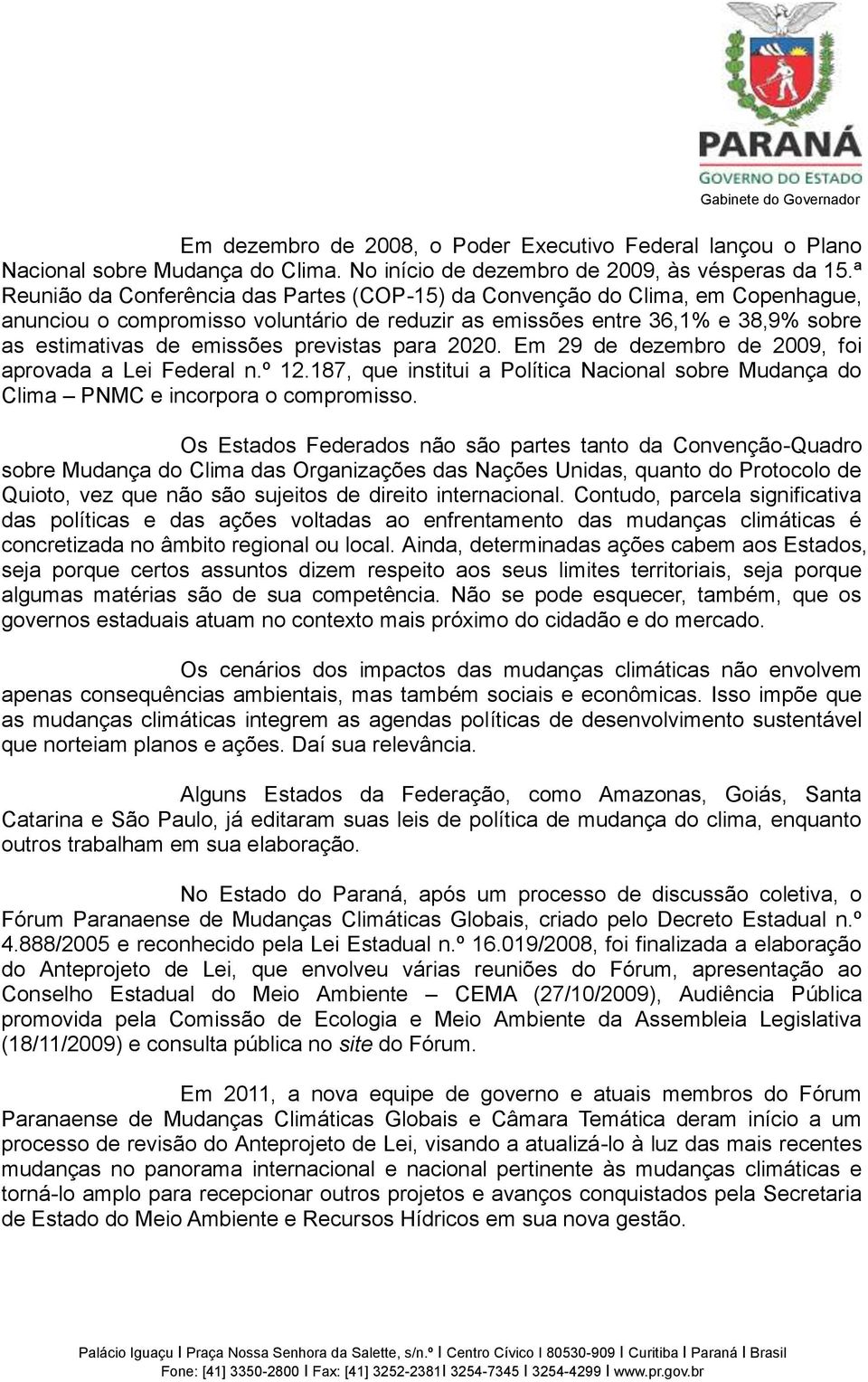 previstas para 2020. Em 29 de dezembro de 2009, foi aprovada a Lei Federal n.º 12.187, que institui a Política Nacional sobre Mudança do Clima PNMC e incorpora o compromisso.