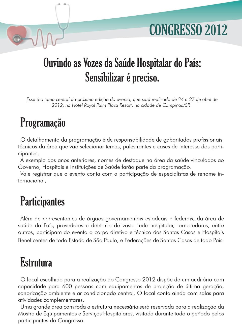 Programação O detalhamento da programação é de responsabilidade de gabaritados profissionais, técnicos da área que vão selecionar temas, palestrantes e cases de interesse dos participantes.