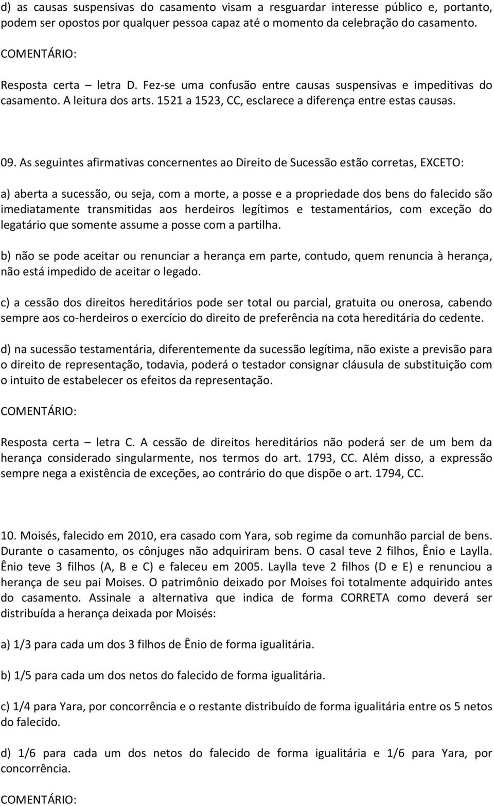 As seguintes afirmativas concernentes ao Direito de Sucessão estão corretas, EXCETO: a) aberta a sucessão, ou seja, com a morte, a posse e a propriedade dos bens do falecido são imediatamente