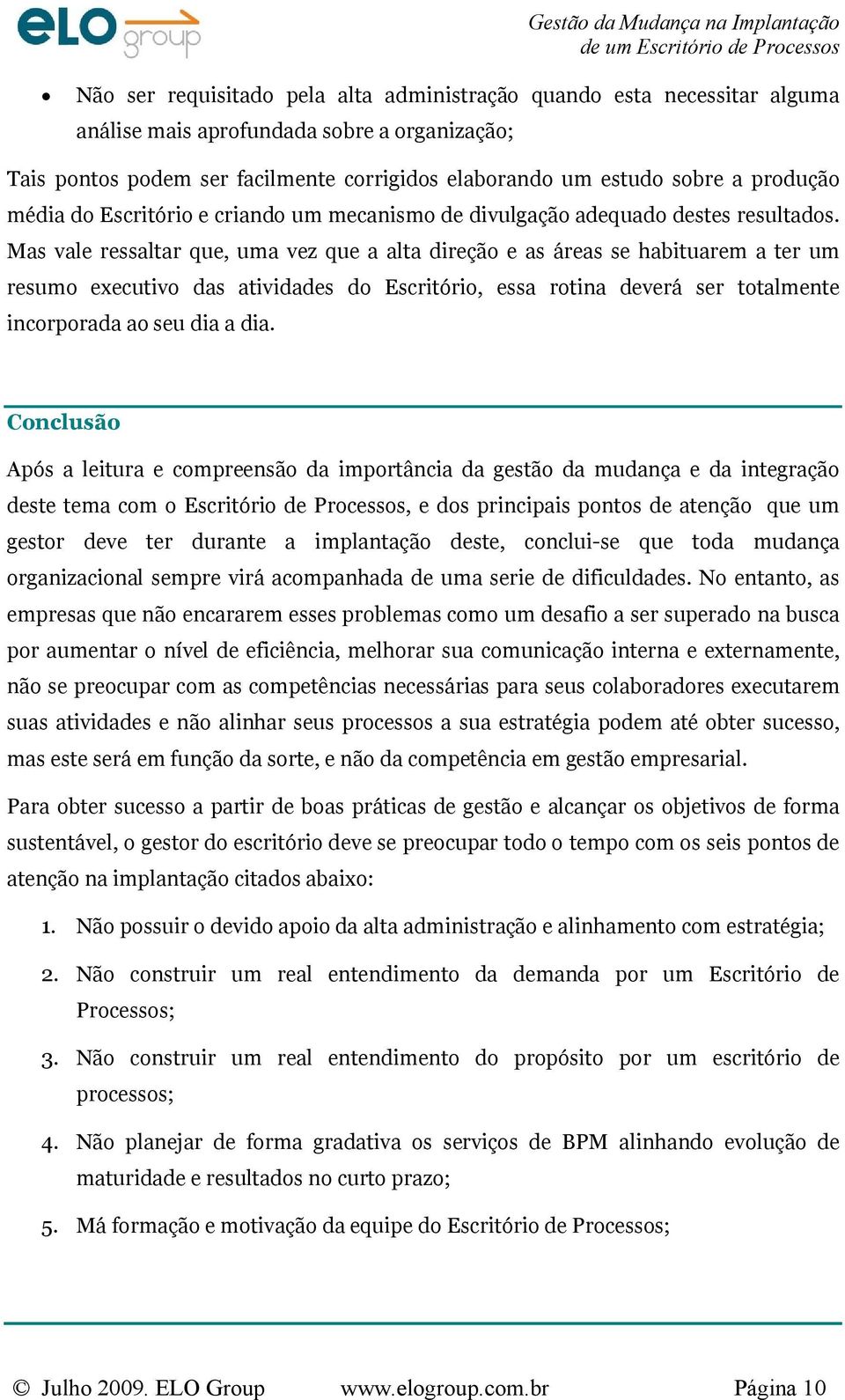 Mas vale ressaltar que, uma vez que a alta direção e as áreas se habituarem a ter um resumo executivo das atividades do Escritório, essa rotina deverá ser totalmente incorporada ao seu dia a dia.