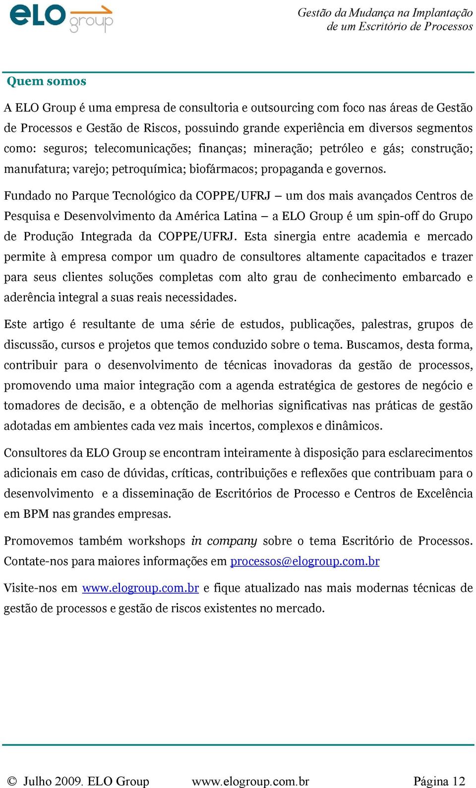 Fundado no Parque Tecnológico da COPPE/UFRJ um dos mais avançados Centros de Pesquisa e Desenvolvimento da América Latina a ELO Group é um spin-off do Grupo de Produção Integrada da COPPE/UFRJ.