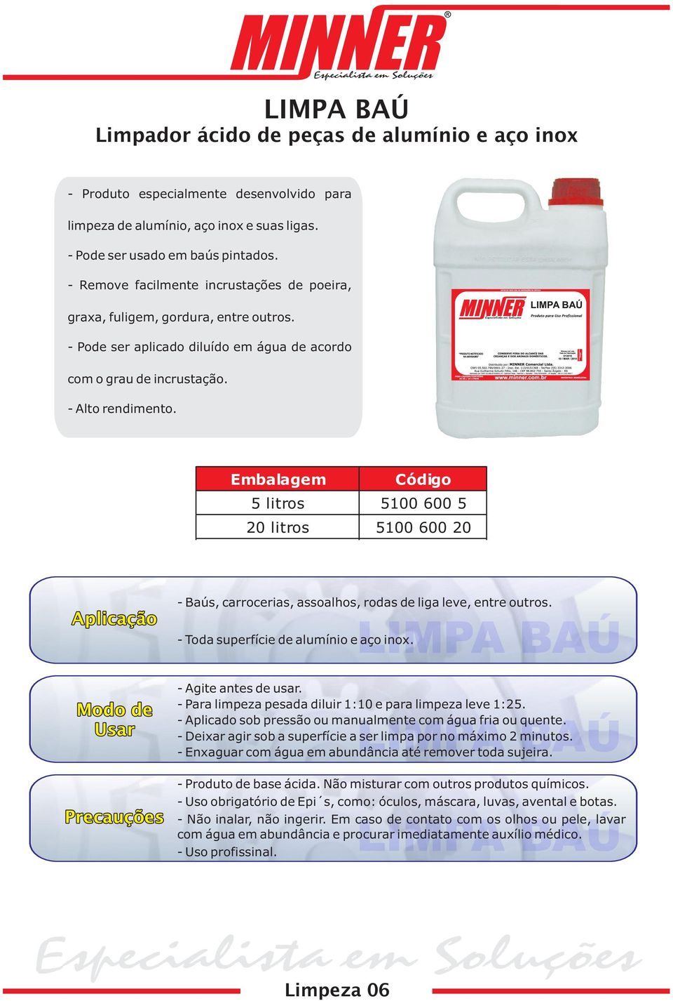 5 litros 5100 600 5 20 litros 5100 600 20 Aplicação - Baús, carrocerias, assoalhos, rodas de liga leve, entre outros. - Toda superfície de alumínio e aço inox.