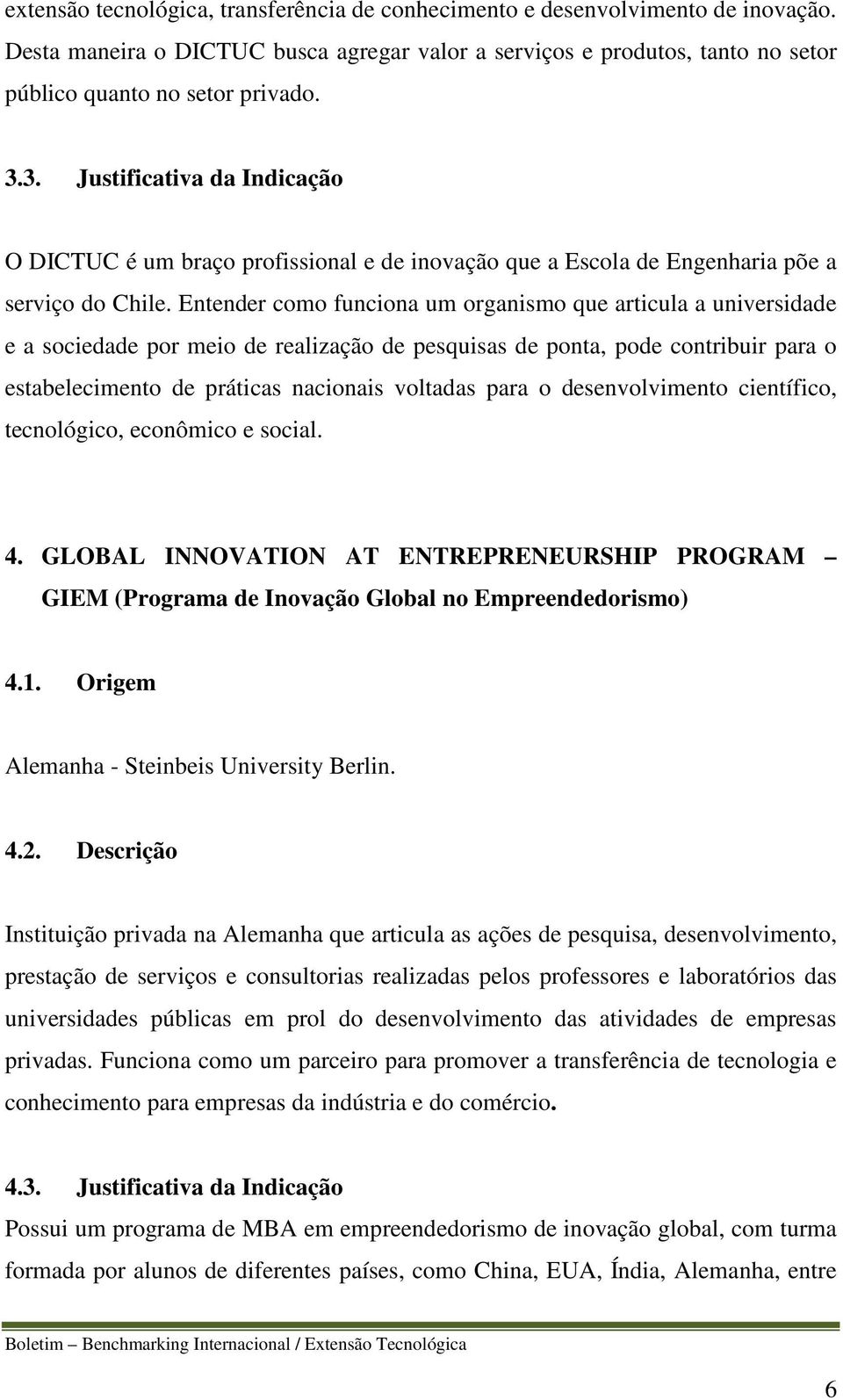 Entender como funciona um organismo que articula a universidade e a sociedade por meio de realização de pesquisas de ponta, pode contribuir para o estabelecimento de práticas nacionais voltadas para