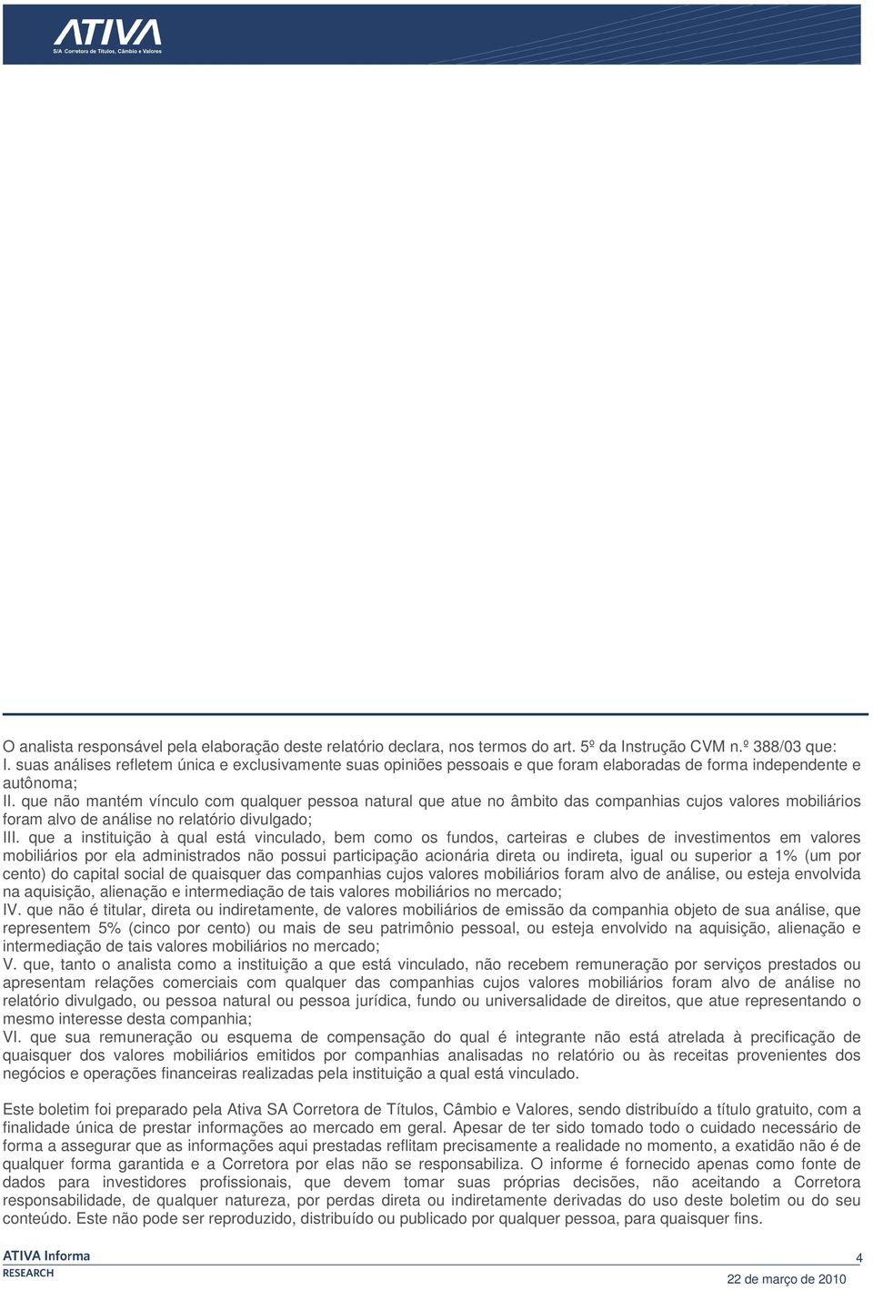 que não mantém vínculo com qualquer pessoa natural que atue no âmbito das companhias cujos valores mobiliários foram alvo de análise no relatório divulgado; III.