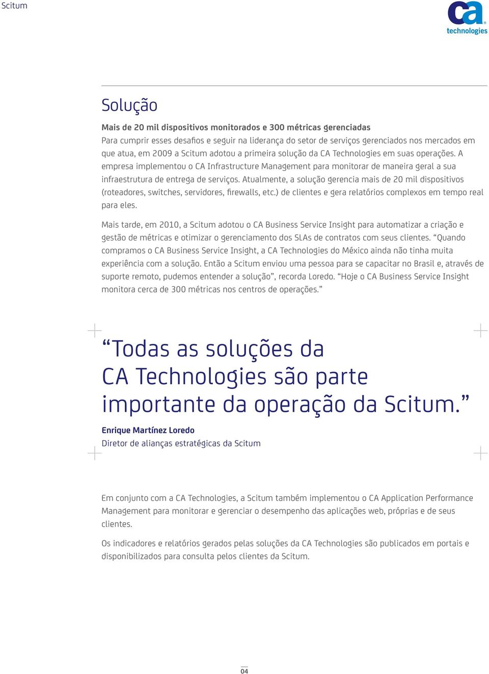 Atualmente, a solução gerencia mais de 20 mil dispositivos (roteadores, switches, servidores, firewalls, etc.) de clientes e gera relatórios complexos em tempo real para eles.