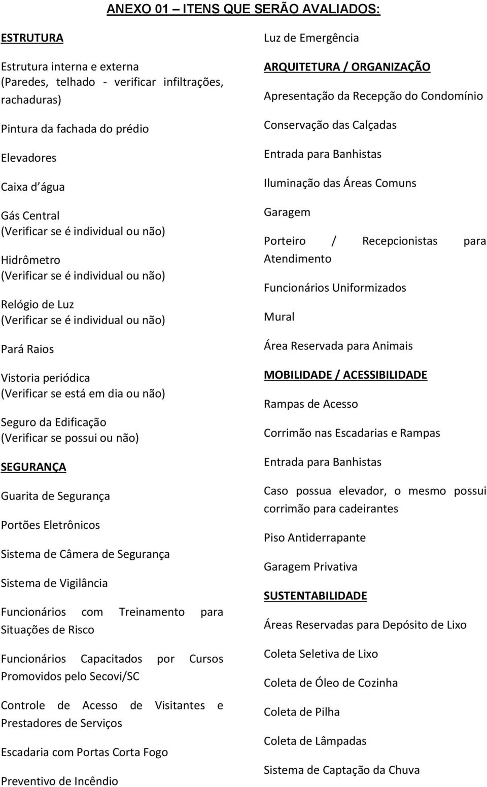 de Câmera de Segurança Sistema de Vigilância Funcionários com Treinamento para Situações de Risco Funcionários Capacitados por Cursos Promovidos pelo Secovi/SC Controle de Acesso de Visitantes e