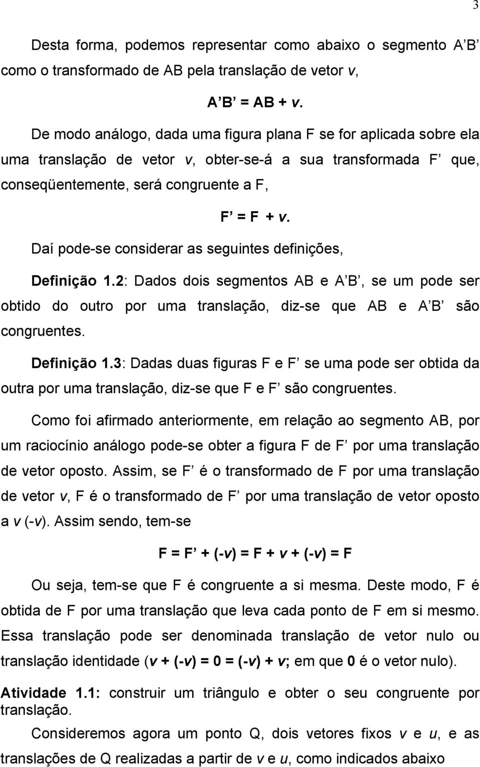 Daí pode-se considerar as seguintes definições, Definição 1.2: Dados dois segmentos AB e A B, se um pode ser obtido do outro por uma translação, diz-se que AB e A B são congruentes. Definição 1.3: Dadas duas figuras F e F se uma pode ser obtida da outra por uma translação, diz-se que F e F são congruentes.