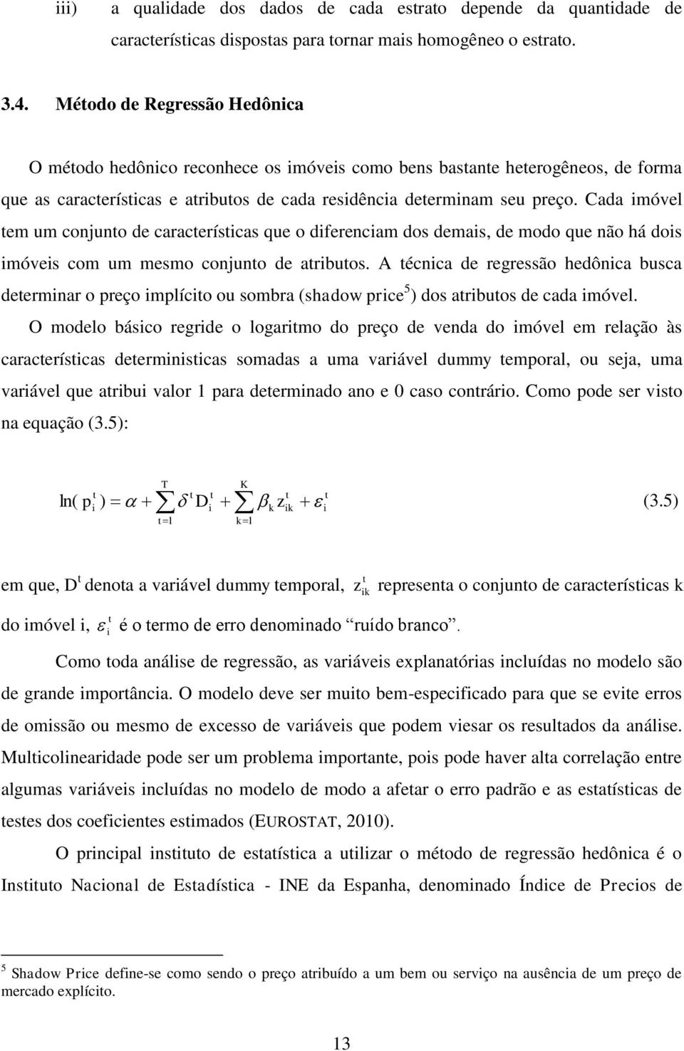 Cada móvel em um conjuno de caraceríscas que o dferencam dos demas, de modo que não há dos móves com um mesmo conjuno de arbuos.