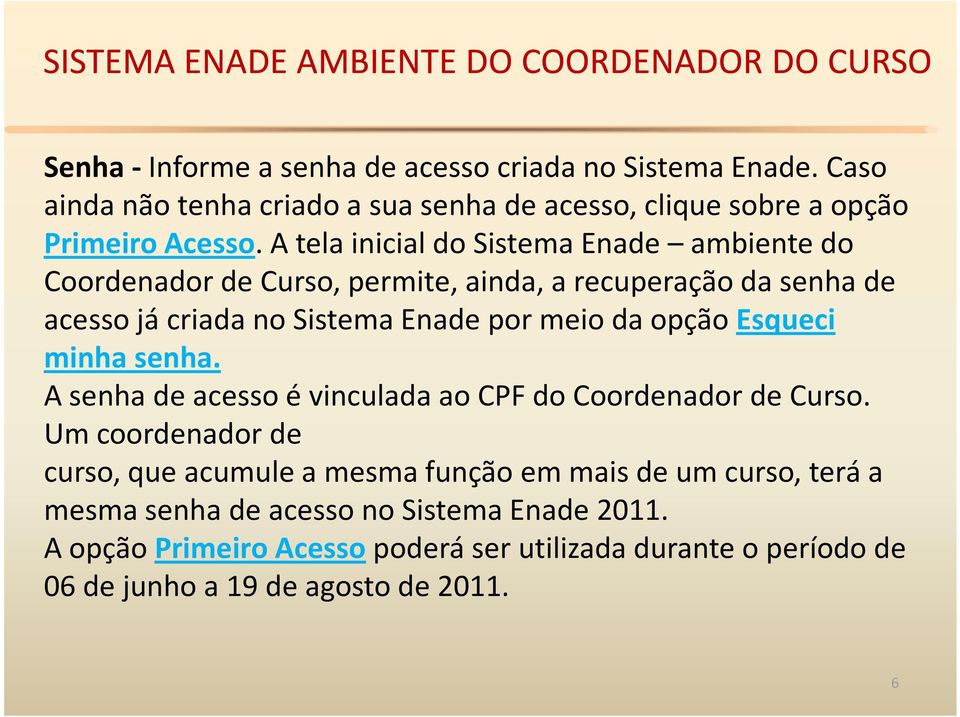 opção Esqueci minha senha. A senha de acesso é vinculada ao CPF do Coordenador de Curso.