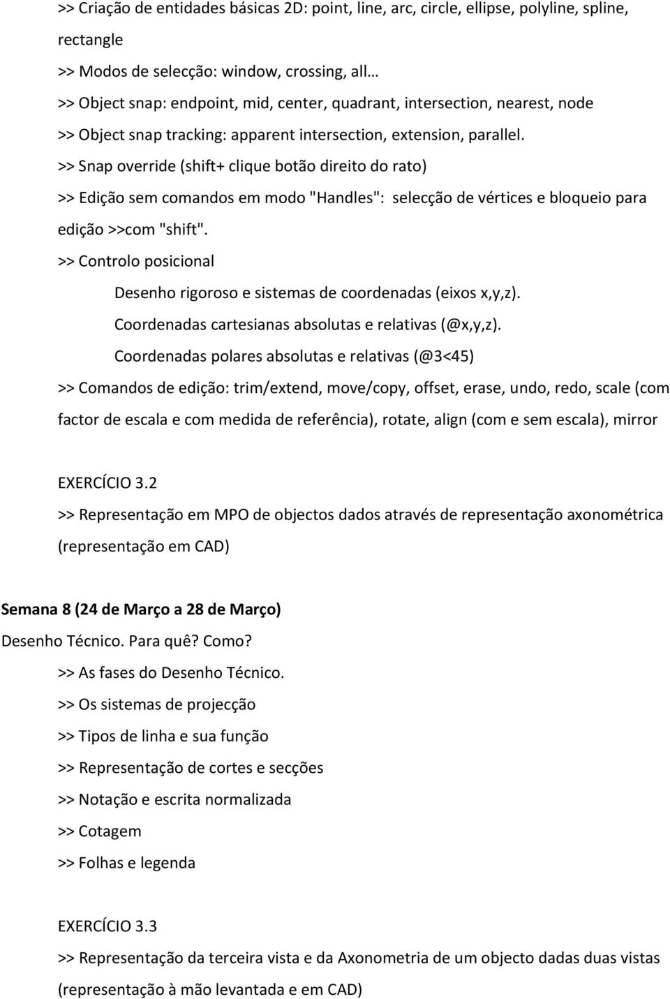 >> Snap override (shift+ clique botão direito do rato) >> Edição sem comandos em modo "Handles": selecção de vértices e bloqueio para edição >>com "shift".