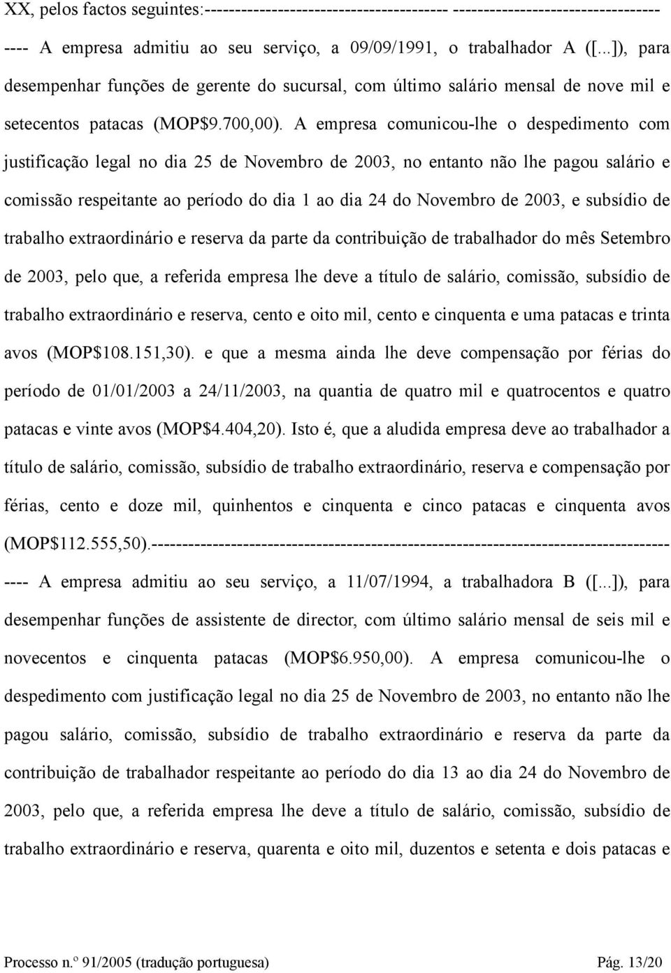 A empresa comunicou-lhe o despedimento com justificação legal no dia 25 de Novembro de 2003, no entanto não lhe pagou salário e comissão respeitante ao período do dia 1 ao dia 24 do Novembro de 2003,