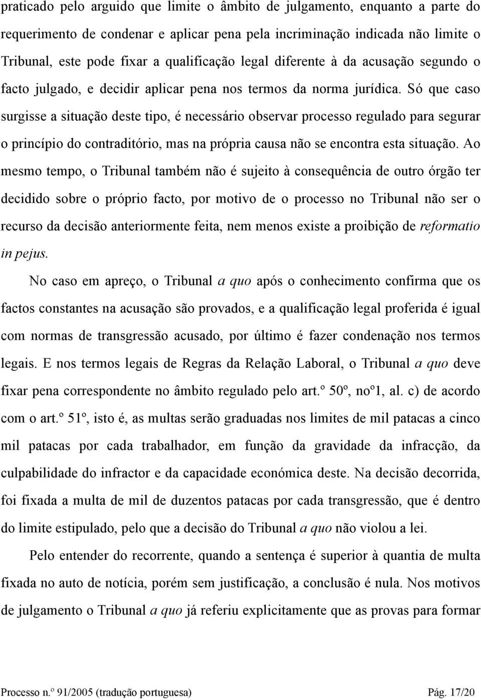 Só que caso surgisse a situação deste tipo, é necessário observar processo regulado para segurar o princípio do contraditório, mas na própria causa não se encontra esta situação.