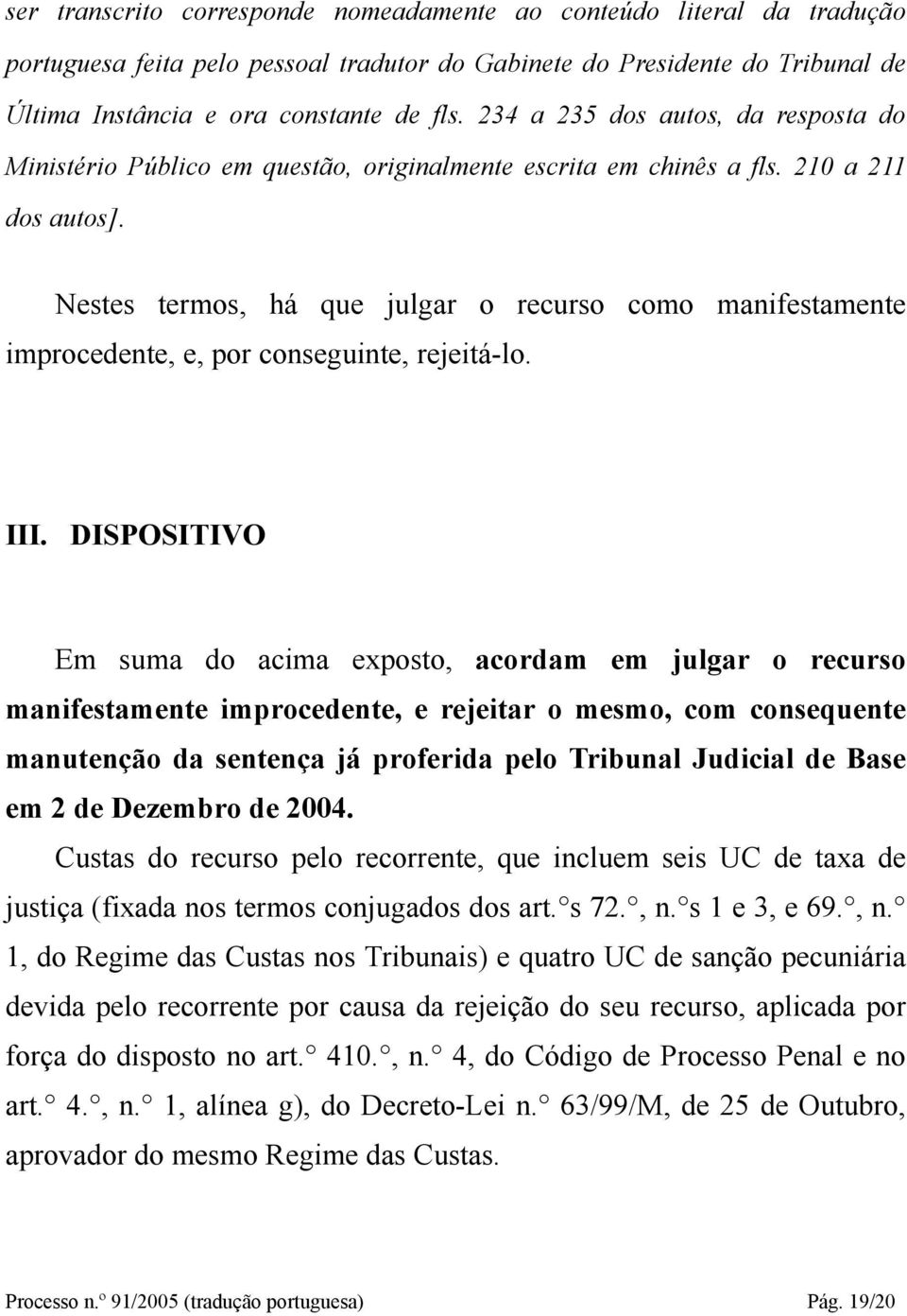 Nestes termos, há que julgar o recurso como manifestamente improcedente, e, por conseguinte, rejeitá-lo. III.