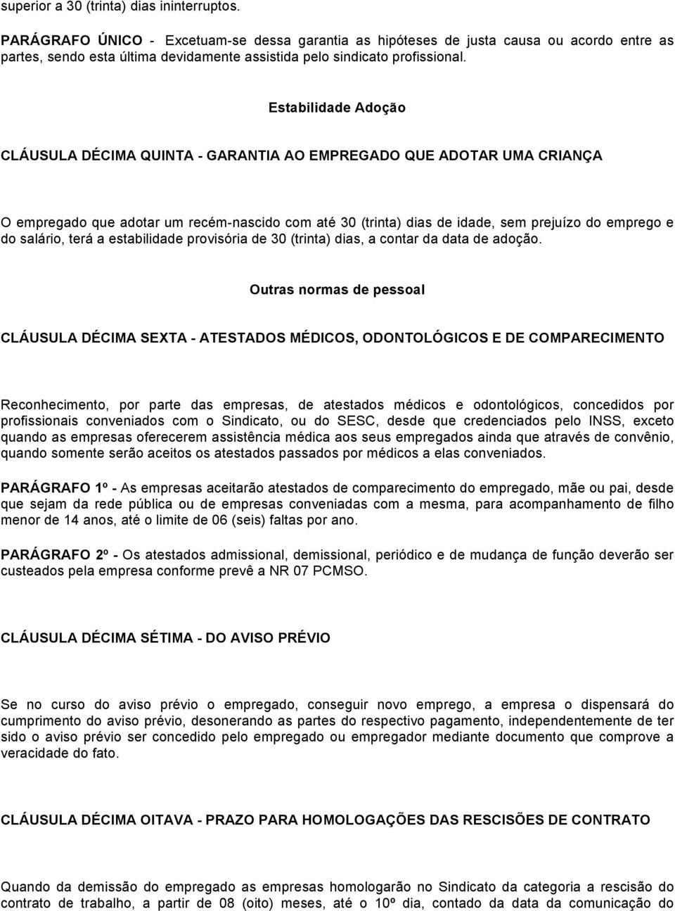Estabilidade Adoção CLÁUSULA DÉCIMA QUINTA - GARANTIA AO EMPREGADO QUE ADOTAR UMA CRIANÇA O empregado que adotar um recém-nascido com até 30 (trinta) dias de idade, sem prejuízo do emprego e do