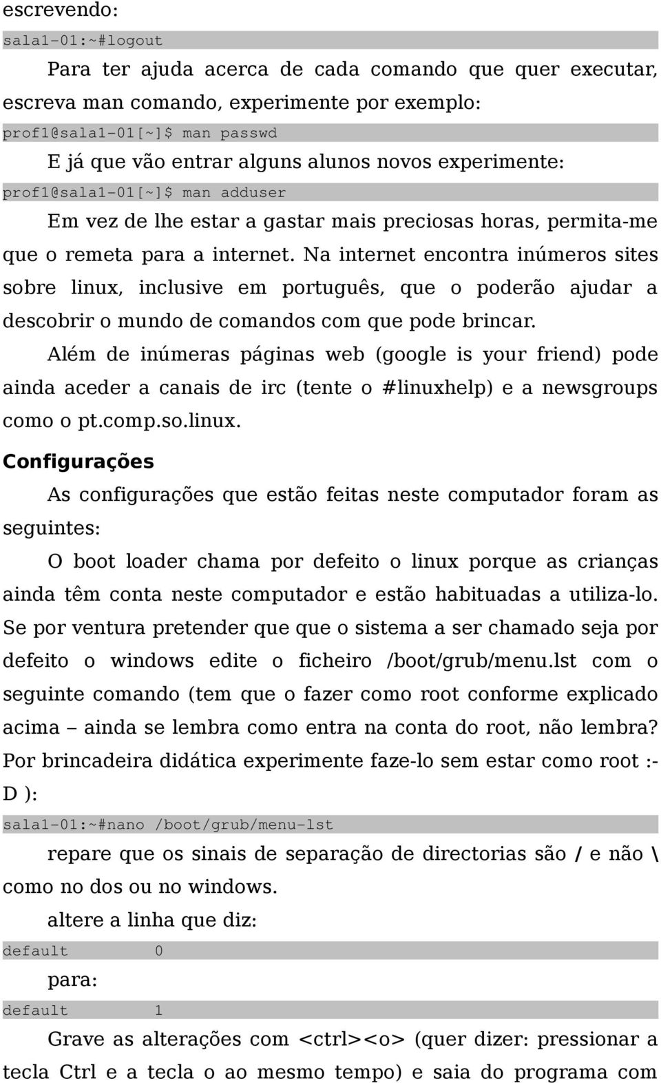 Na internet encontra inúmeros sites sobre linux, inclusive em português, que o poderão ajudar a descobrir o mundo de comandos com que pode brincar.