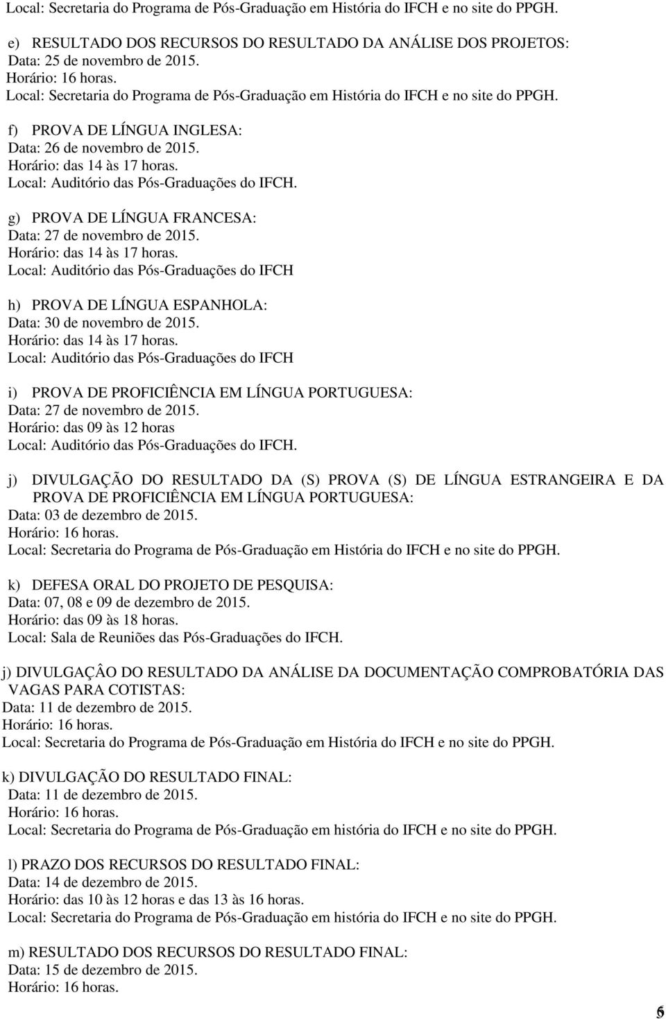 Local: Auditório das Pós-Graduações do IFCH h) PROVA DE LÍNGUA ESPANHOLA: Data: 30 de novembro de 2015. Horário: das 14 às 17 horas.