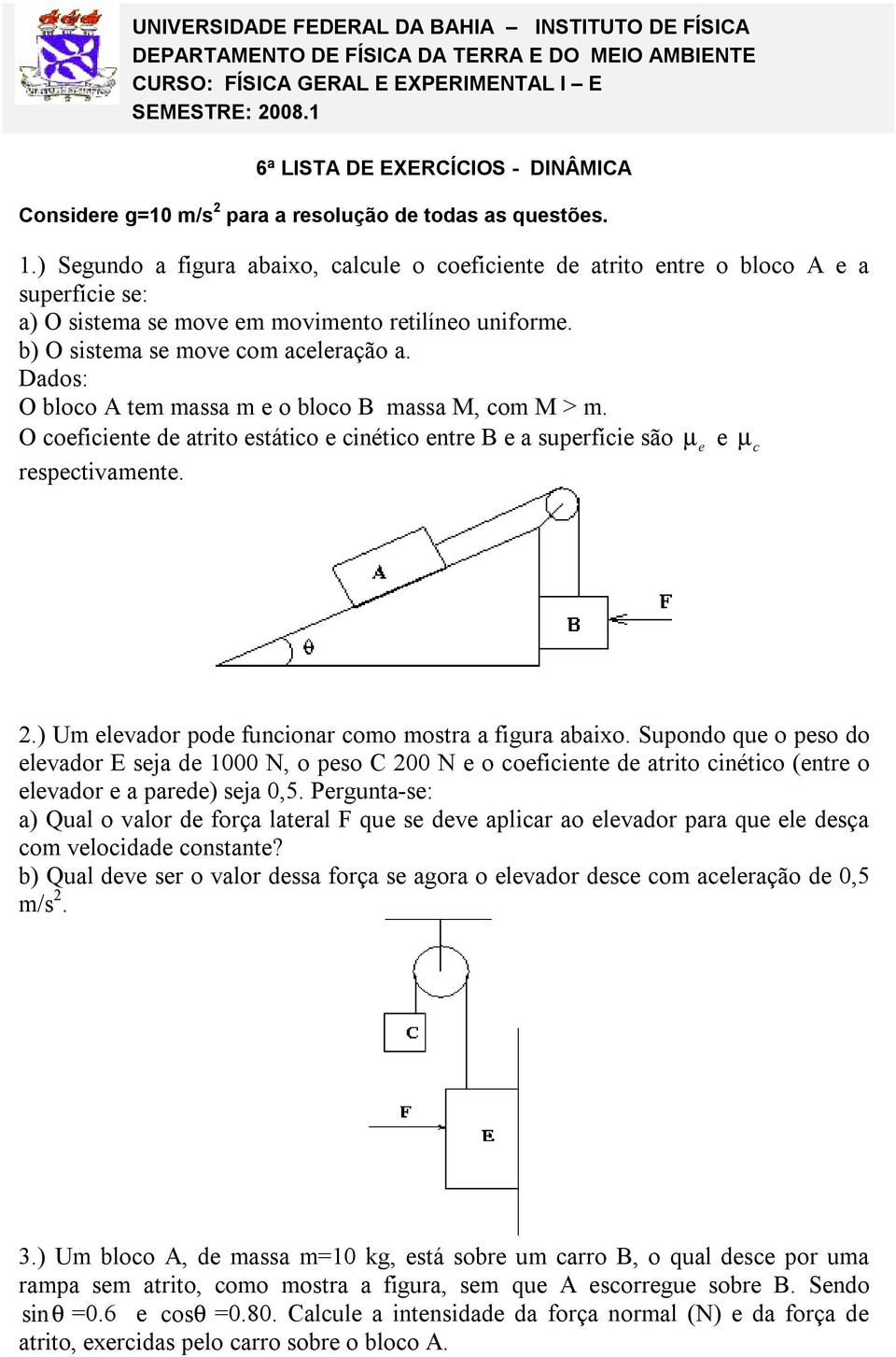 ) Sgundo a figura abaixo, alul o ofiint d atrito ntr o bloo A a suprfíi s: a) O sistma s mov m movimnto rtilíno uniform. b) O sistma s mov om alração a.