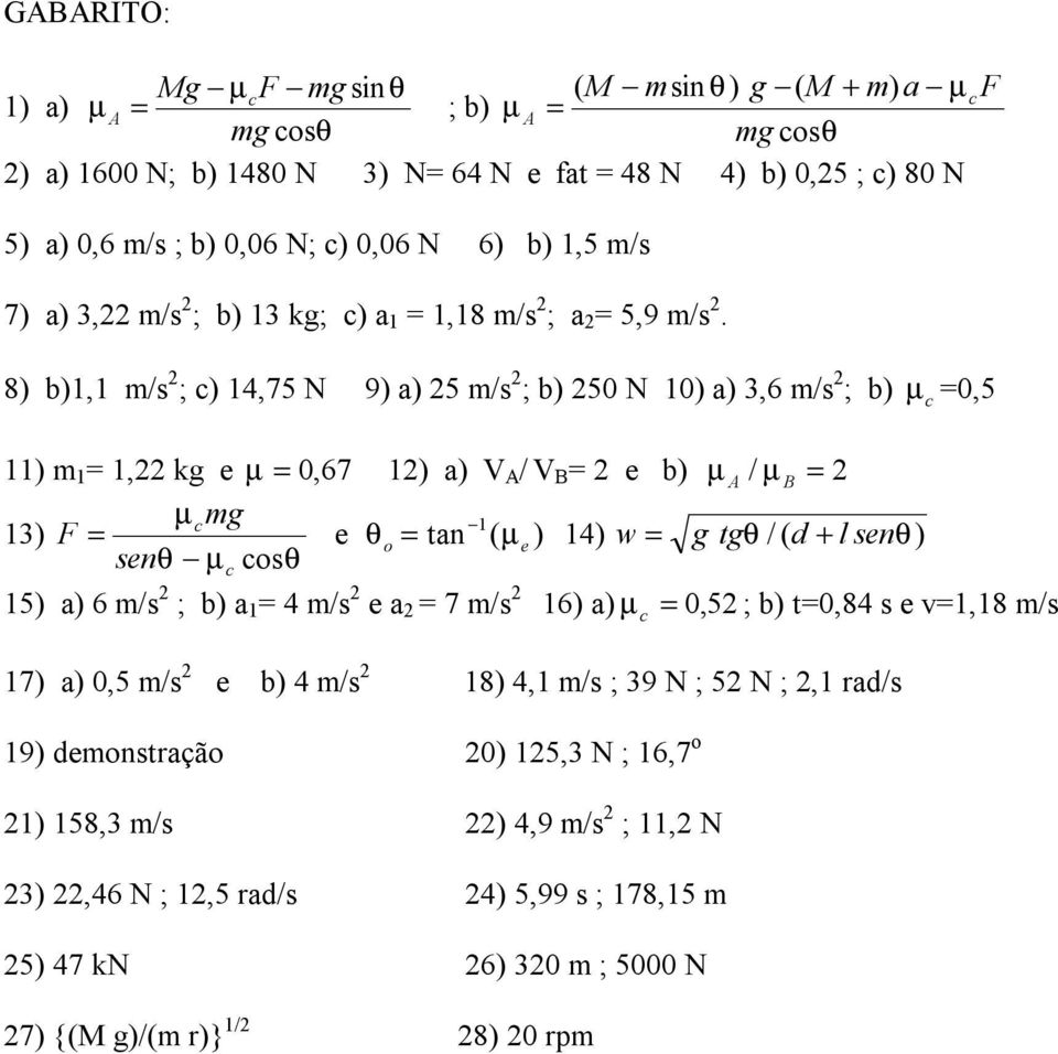 8) b)1,1 m/s 2 ; ) 14,75 N 9) a) 25 m/s 2 ; b) 250 N 10) a) 3,6 m/s 2 ; b) µ =0,5 11) m 1 = 1,22 kg µ = 0, 67 12) a) V A / V B = 2 b) µ A / µ B = 2 µ mg 13) F = θ tan 1 o = ( µ ) 14) w = g tgθ / ( d