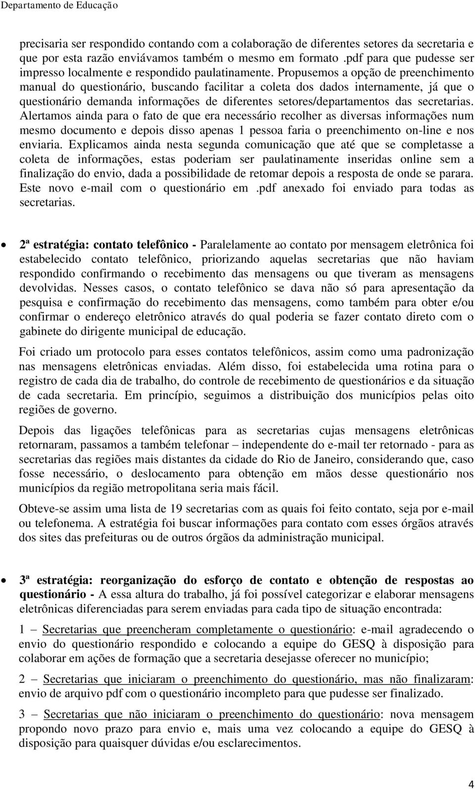 Propusemos a opção de preenchimento manual do questionário, buscando facilitar a coleta dos dados internamente, já que o questionário demanda informações de diferentes setores/departamentos das