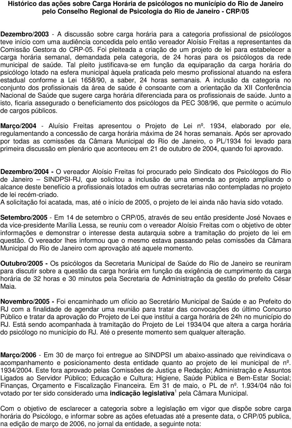 Foi pleiteada a criação de um projeto de lei para estabelecer a carga horária semanal, demandada pela categoria, de 24 horas para os psicólogos da rede municipal de saúde.