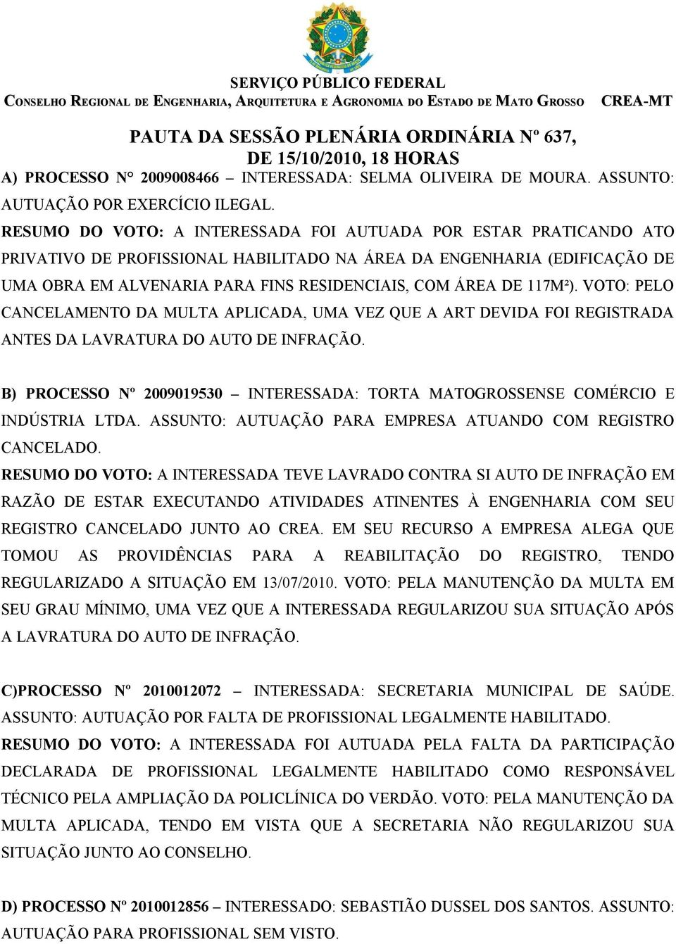 117M²). VOTO: PELO CANCELAMENTO DA MULTA APLICADA, UMA VEZ QUE A ART DEVIDA FOI REGISTRADA ANTES DA LAVRATURA DO AUTO DE INFRAÇÃO.