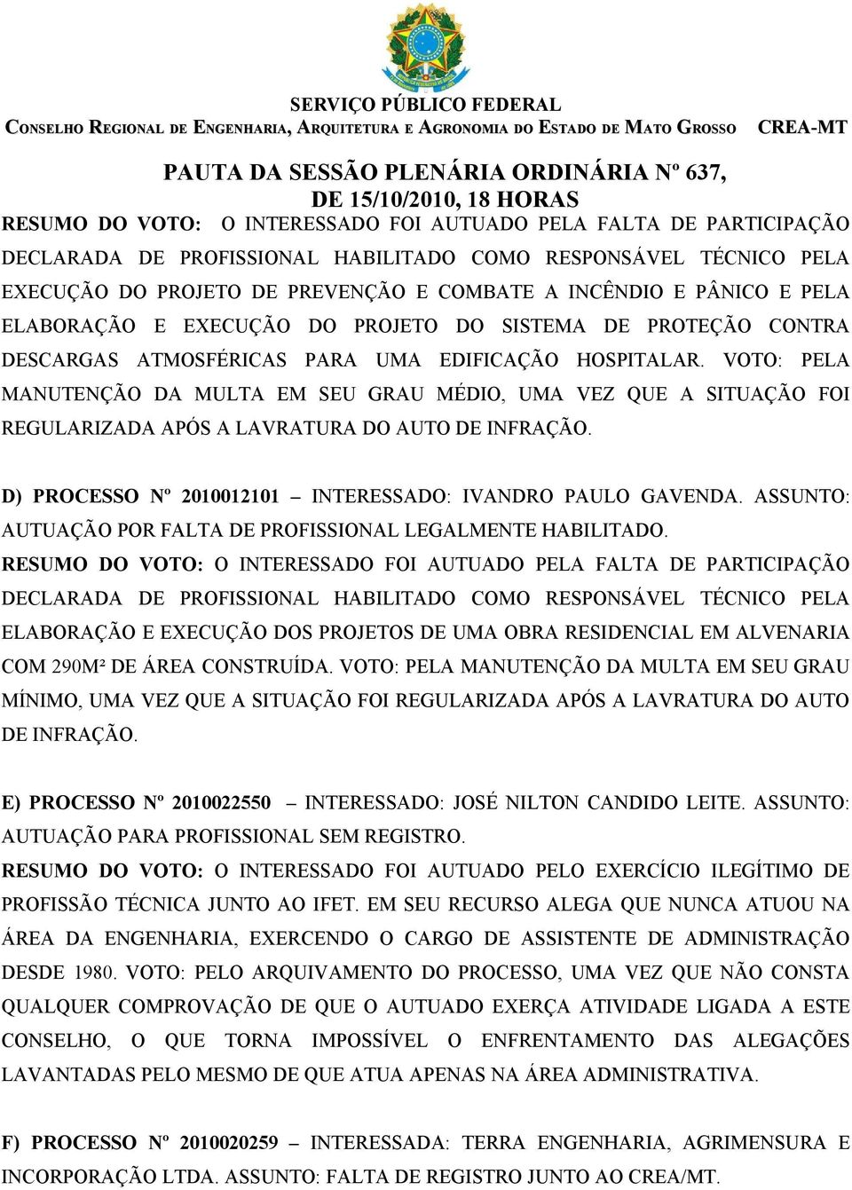 VOTO: PELA MANUTENÇÃO DA MULTA EM SEU GRAU MÉDIO, UMA VEZ QUE A SITUAÇÃO FOI REGULARIZADA APÓS A LAVRATURA DO AUTO DE INFRAÇÃO. D) PROCESSO Nº 2010012101 INTERESSADO: IVANDRO PAULO GAVENDA.