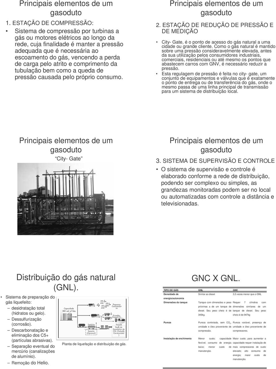 perda de carga pelo atrito e comprimento da tubulação bem como a queda de pressão causada pelo próprio consumo. Principais elementos de um 2.