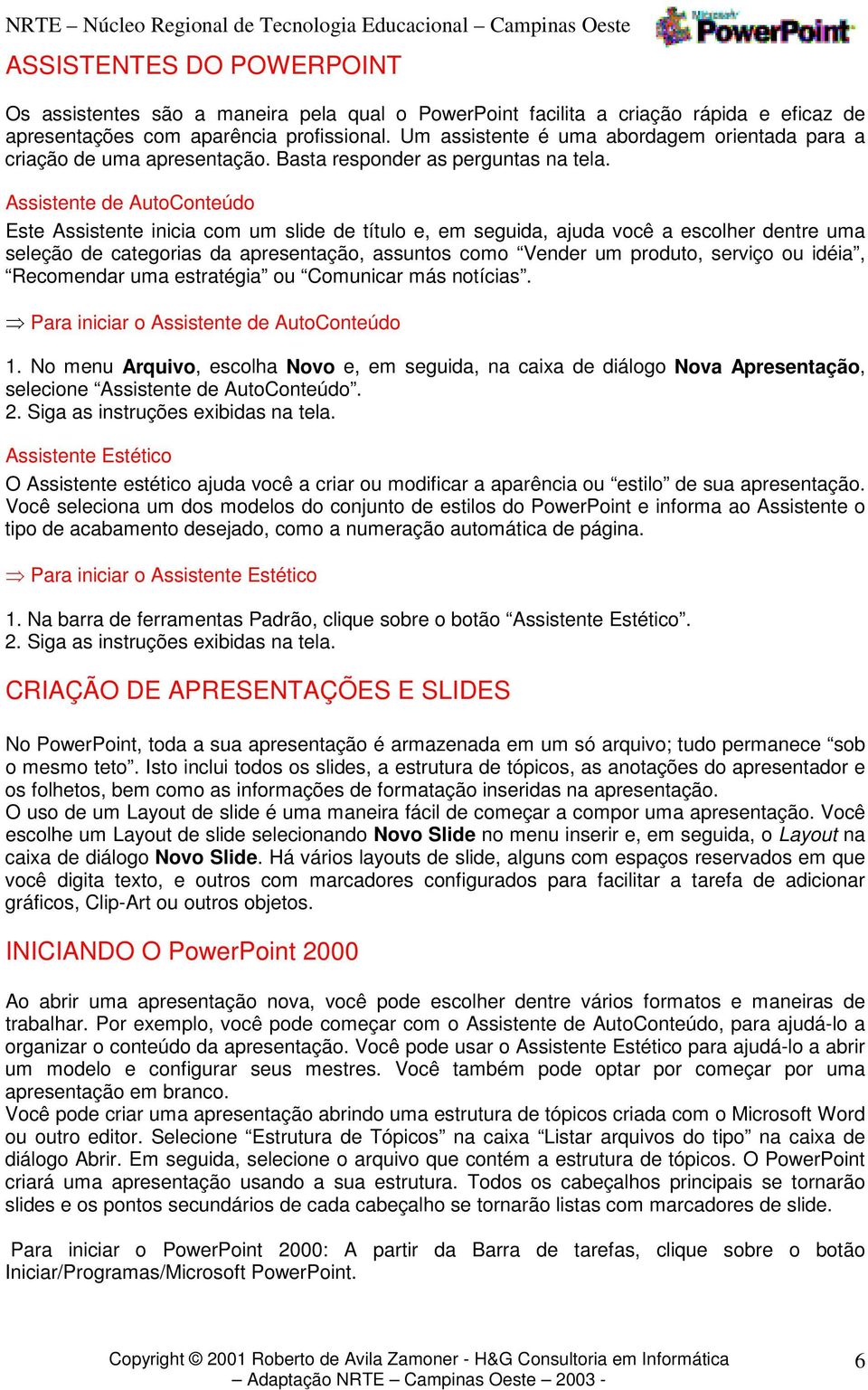 Assistente de AutoConteúdo Este Assistente inicia com um slide de título e, em seguida, ajuda você a escolher dentre uma seleção de categorias da apresentação, assuntos como Vender um produto,