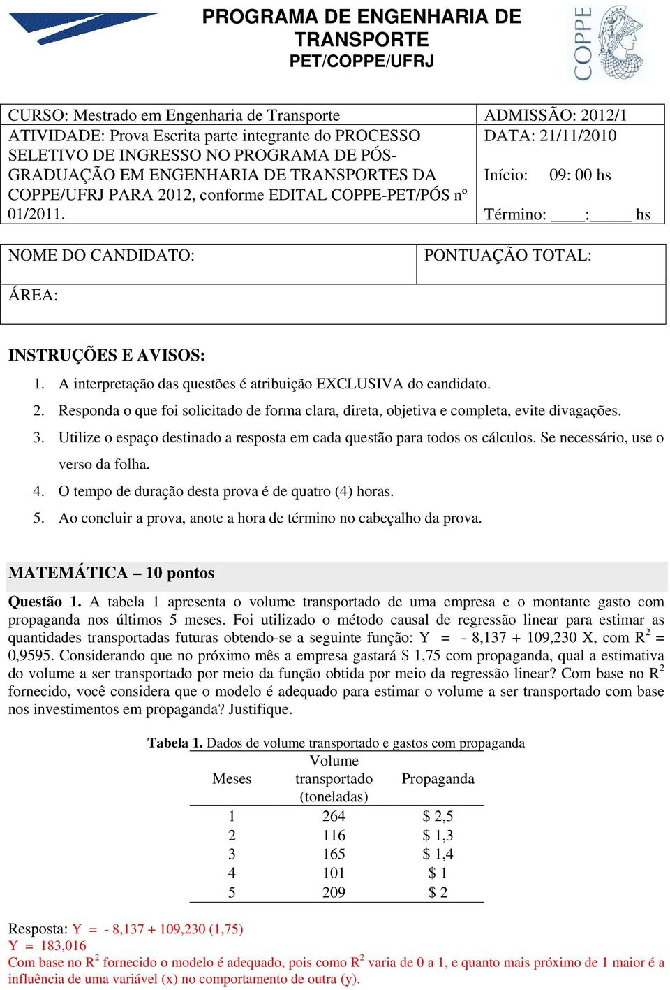 Término: : hs NOME DO CANDIDATO: PONTUAÇÃO TOTAL: ÁREA: INSTRUÇÕES E AVISOS: 1. A interpretação das questões é atribuição EXCLUSIVA do candidato. 2.