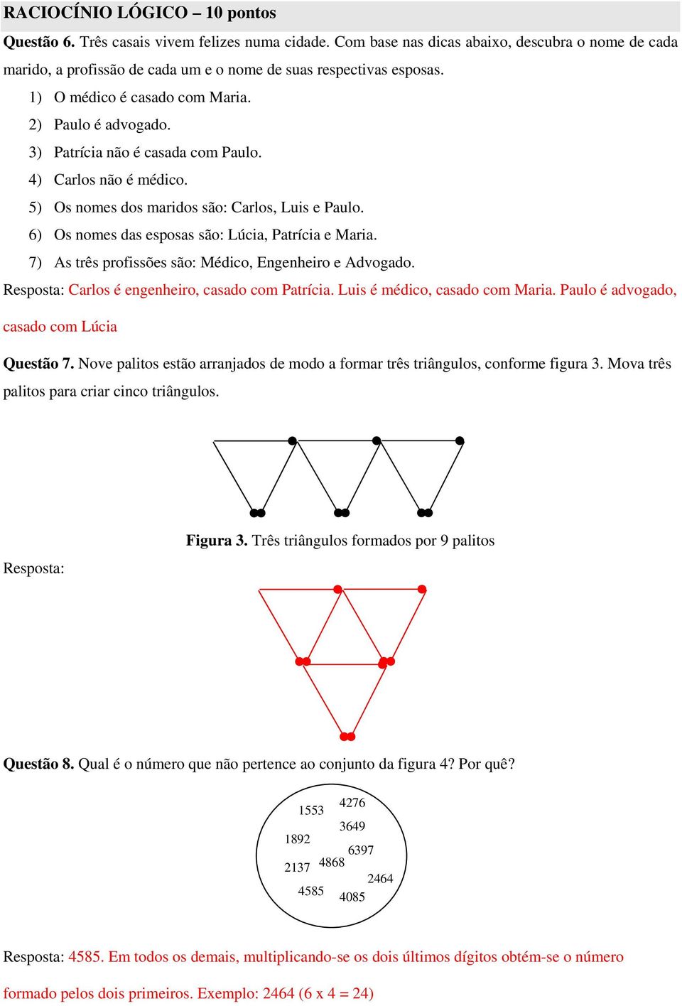 6) Os nomes das esposas são: Lúcia, Patrícia e Maria. 7) As três profissões são: Médico, Engenheiro e Advogado. Resposta: Carlos é engenheiro, casado com Patrícia. Luis é médico, casado com Maria.