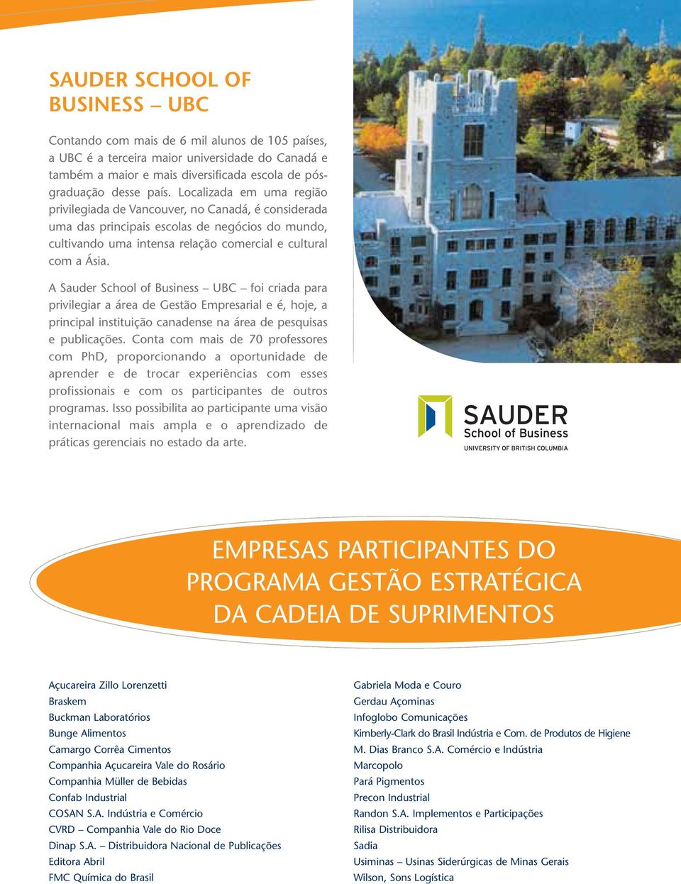 A Sauder School of Business UBC foi criada para privilegiar a área de Gestão Empresarial e é, hoje, a principal instituição canadense na área de pesquisas e publicações.