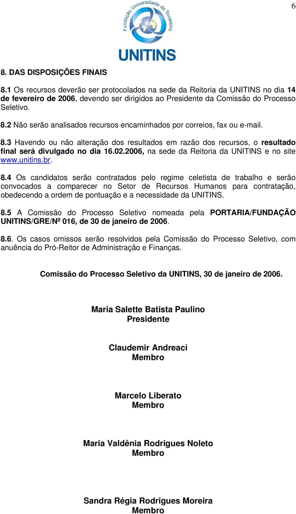 2 Não serão analisados recursos encaminhados por correios, fax ou e-mail. 8.3 Havendo ou não alteração dos resultados em razão dos recursos, o resultado final será divulgado no dia 16.02.