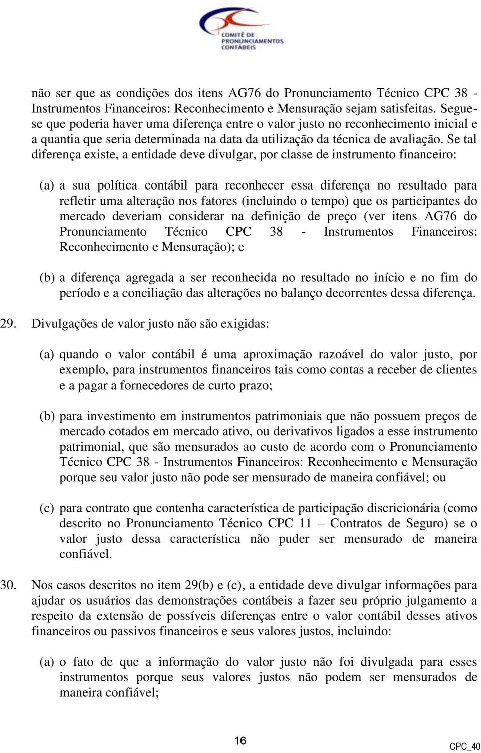 Se tal diferença existe, a entidade deve divulgar, por classe de instrumento financeiro: (a) a sua política contábil para reconhecer essa diferença no resultado para refletir uma alteração nos