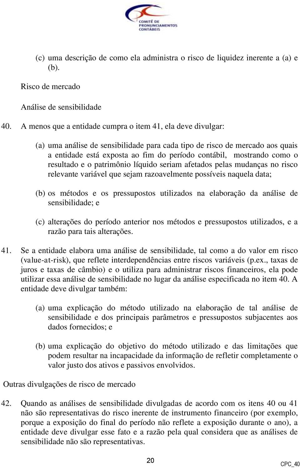 como o resultado e o patrimônio líquido seriam afetados pelas mudanças no risco relevante variável que sejam razoavelmente possíveis naquela data; (b) os métodos e os pressupostos utilizados na