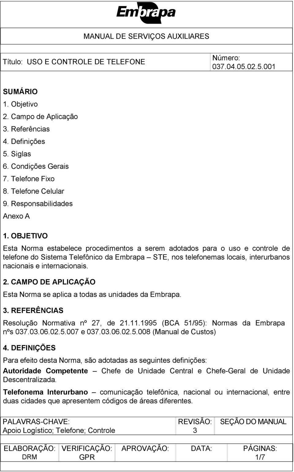 2. CAMPO DE APLICAÇÃO Esta Norma se aplica a todas as unidades da Embrapa. 3. REFERÊNCIAS Resolução Normativa nº 27, de 21.11.1995 (BCA 51/95): Normas da Embrapa nºs 037.03.06.02.5.007 e 037.03.06.02.5.008 (Manual de Custos) 4.