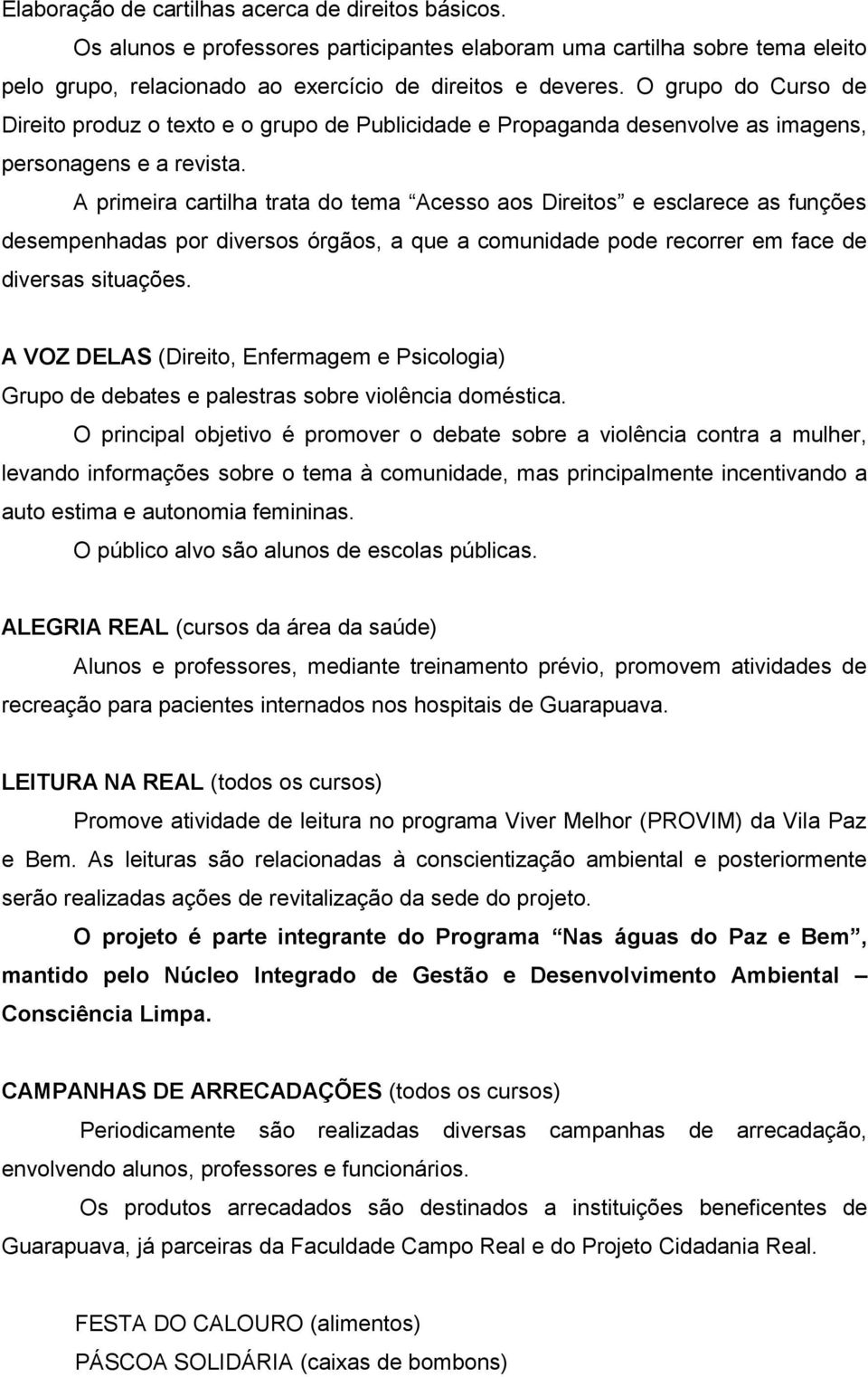 A primeira cartilha trata do tema Acesso aos Direitos e esclarece as funções desempenhadas por diversos órgãos, a que a comunidade pode recorrer em face de diversas situações.