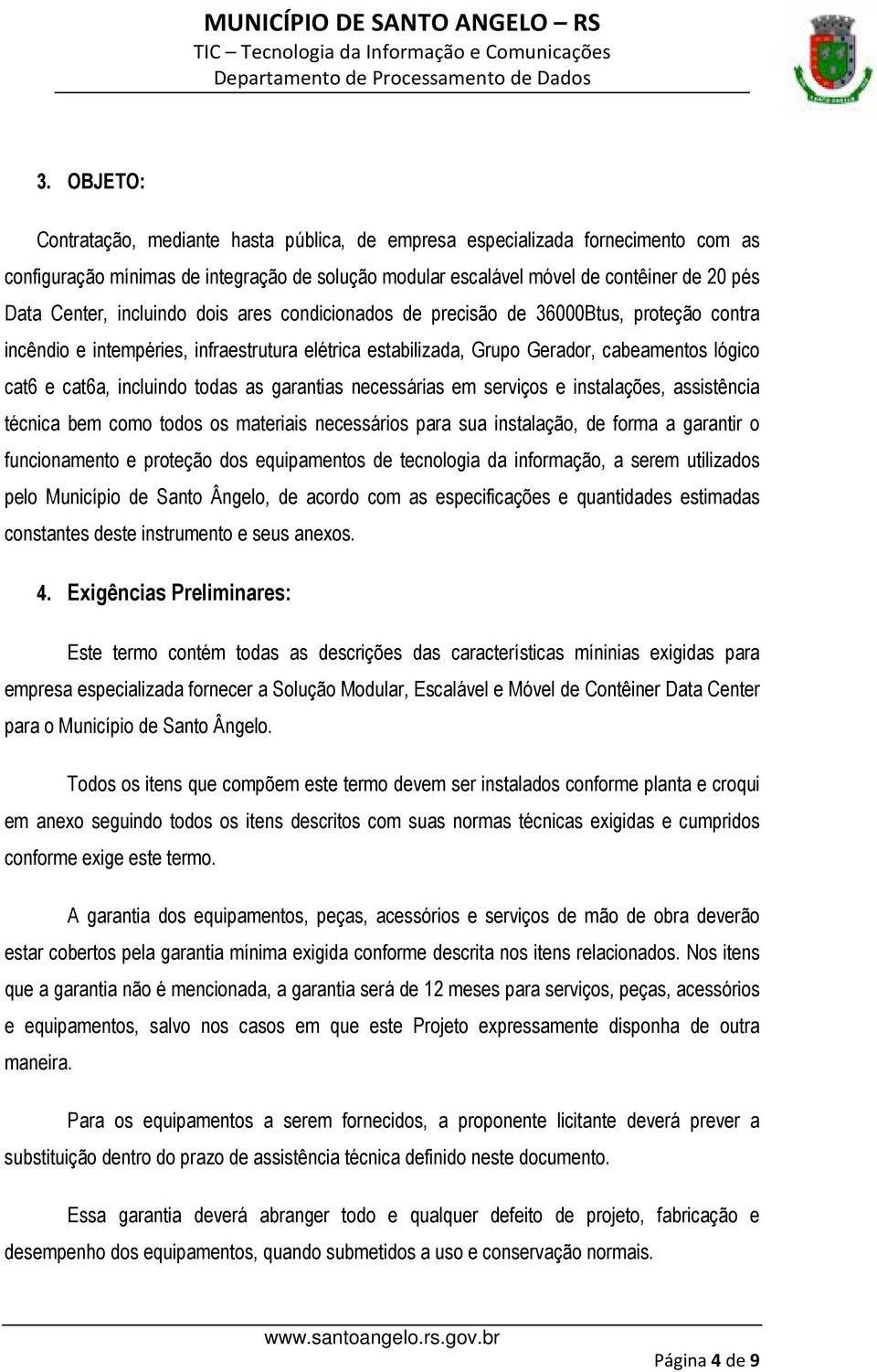 todas as garantias necessárias em serviços e instalações, assistência técnica bem como todos os materiais necessários para sua instalação, de forma a garantir o funcionamento e proteção dos